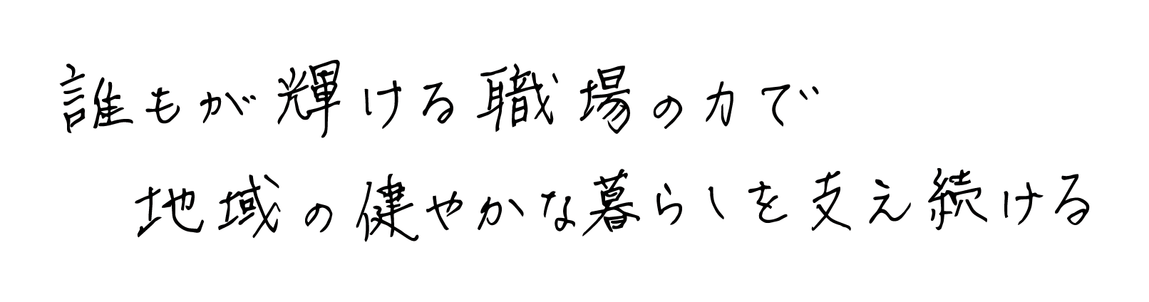 誰もが輝ける職場の力で地域の健やかな暮らしを支え続ける