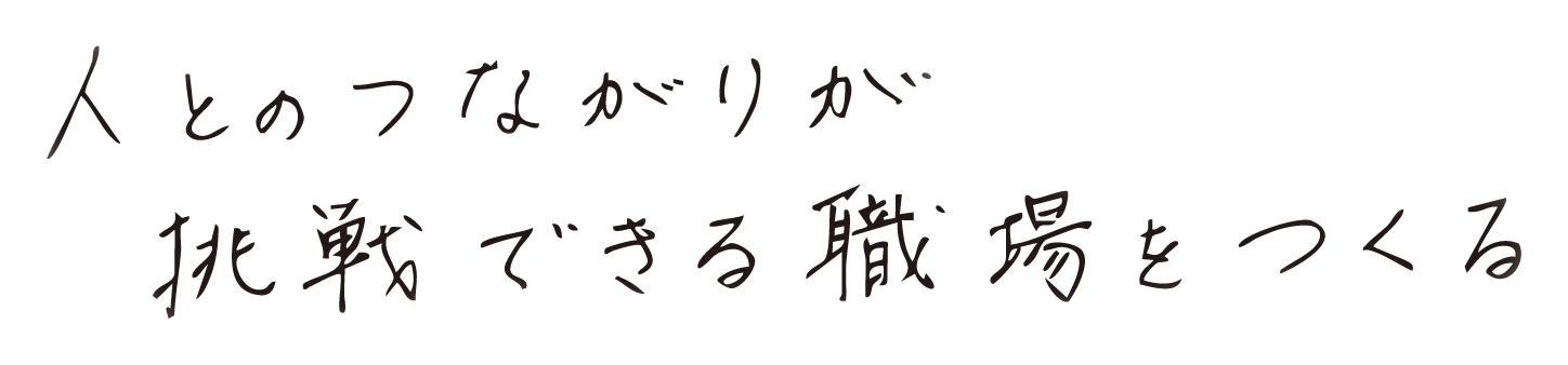 人とのつながりが挑戦できる職場をつくる