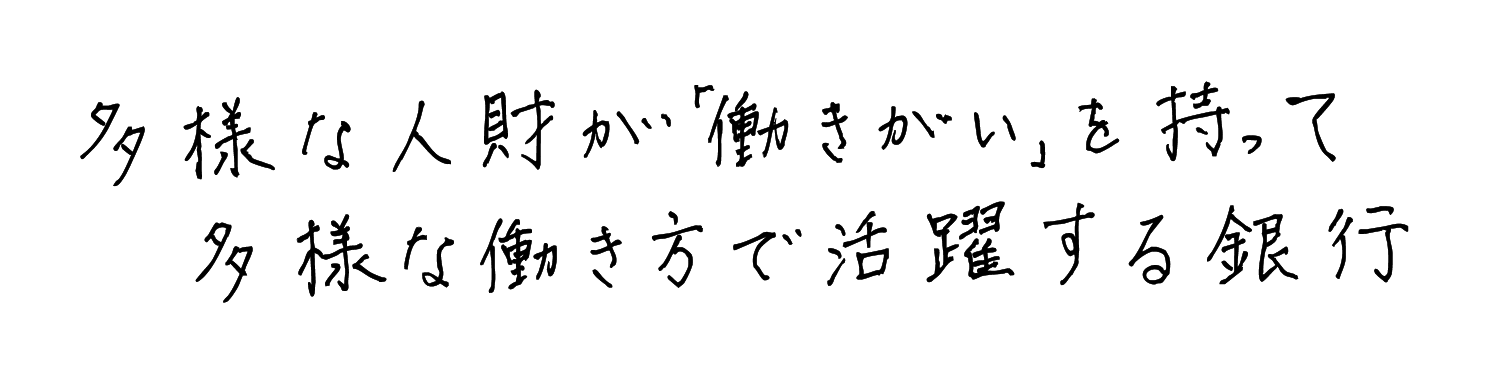 多様な人財が「働きがい」を持って多様な働き方で活躍する銀行