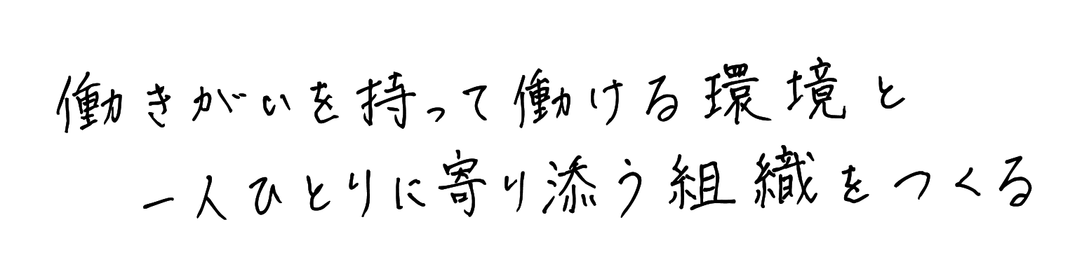 働きがいを持って働ける環境と一人ひとりに寄り添う組織をつくる