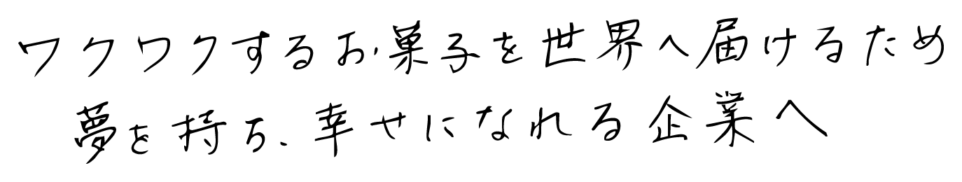 ワクワクするお菓子を世界へ届けるため夢を持ち、幸せになれる企業へ