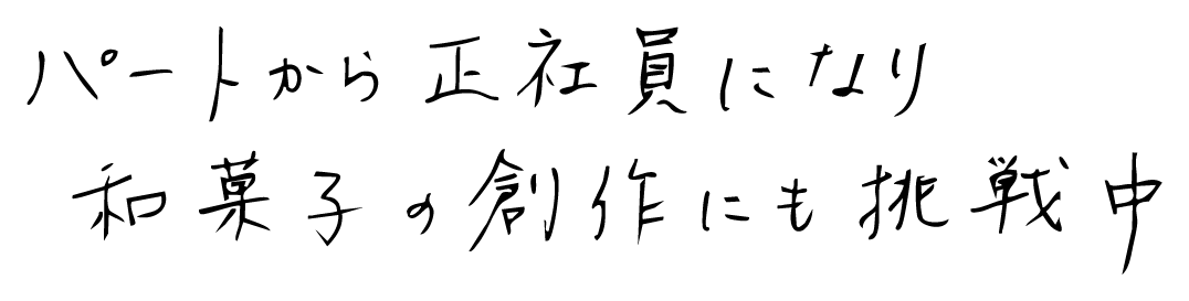パートから正社員になり和菓子の創作にも挑戦中