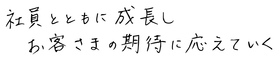 社員とともに成長しお客さまの期待に応えていく