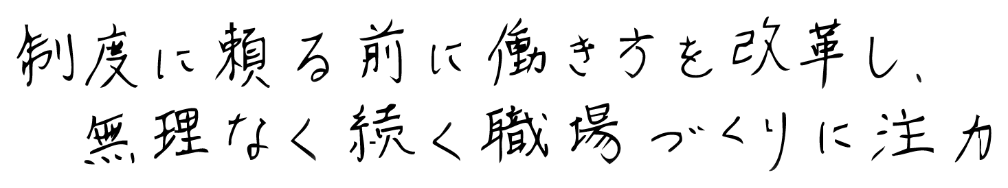 制度に頼る前に働き方を改革し、無理なく続く職場づくりに注力