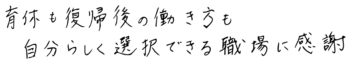 育休も復帰後の働き方も自分らしく選択できる職場に感謝