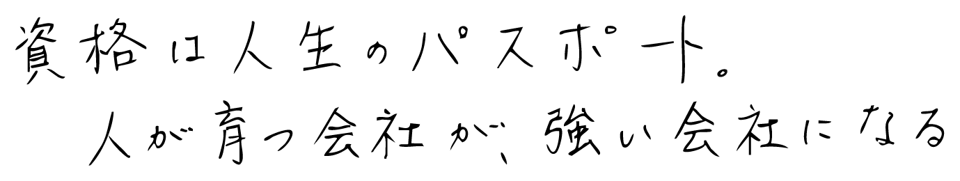 資格は人生のパスポート。人が育つ会社が、強い会社になる
