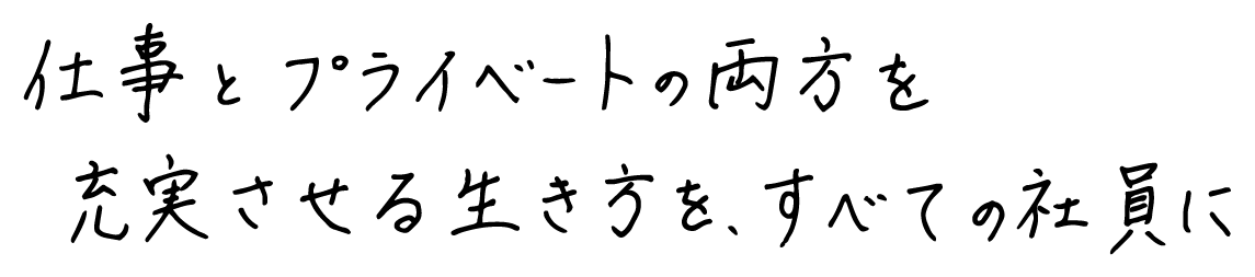 仕事とプライベートの両方を充実させる生き方を、すべての社員に