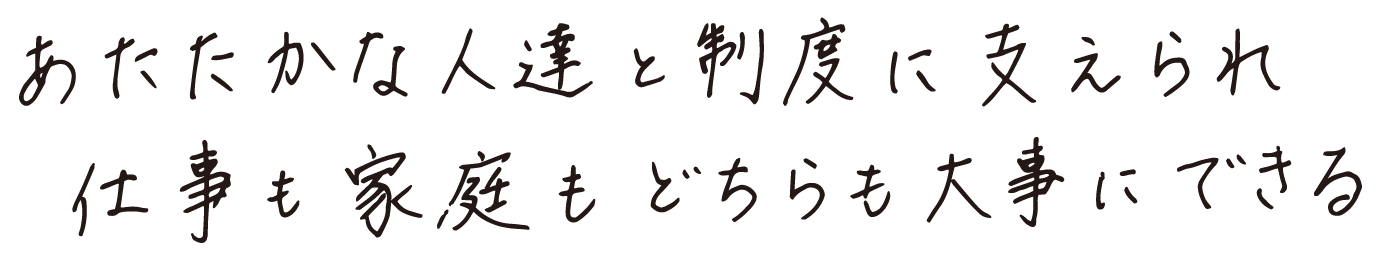 あたたかな人達と制度に支えられ仕事も家庭もどちらも大事にできる