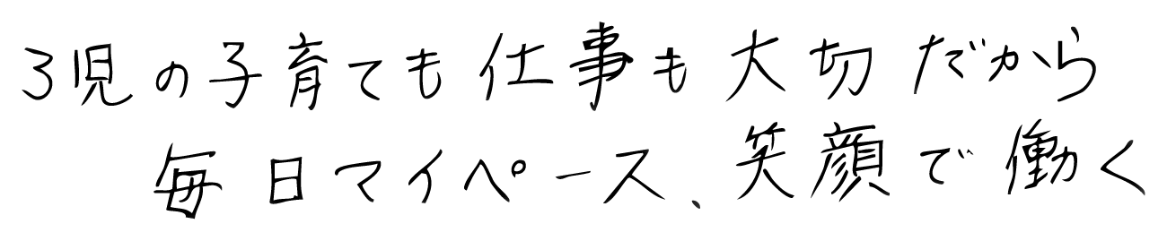 3児の子育ても仕事も大切だから毎日マイペース、笑顔で働く